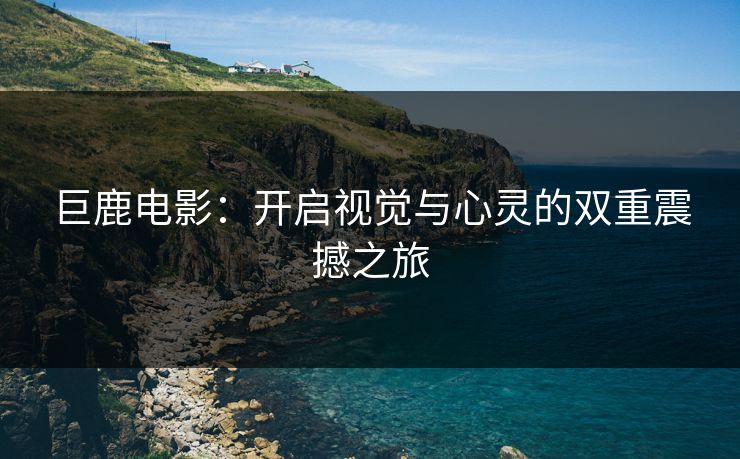巨鹿电影：开启视觉与心灵的双重震撼之旅