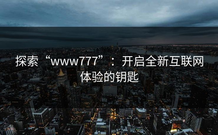 探索“www777”：开启全新互联网体验的钥匙