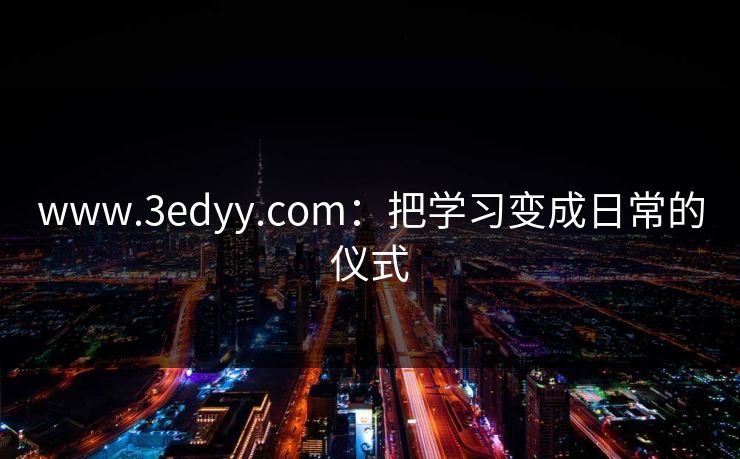 www.3edyy.com：把学习变成日常的仪式