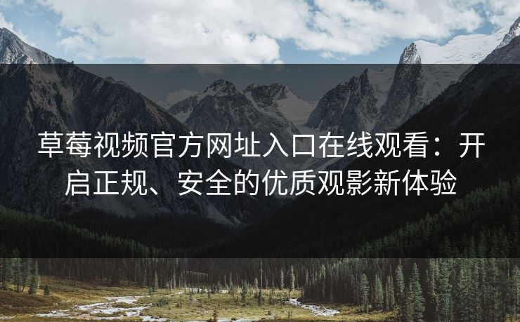 草莓视频官方网址入口在线观看：开启正规、安全的优质观影新体验
