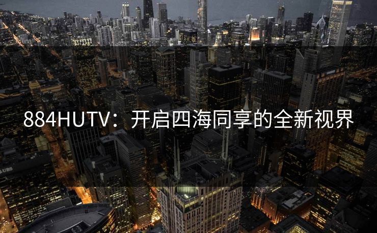 884HUTV：开启四海同享的全新视界
