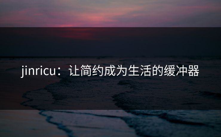 jinricu：让简约成为生活的缓冲器