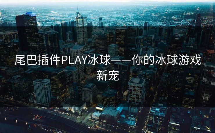 尾巴插件PLAY冰球——你的冰球游戏新宠