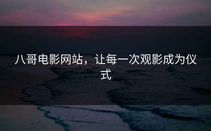 八哥电影网站，让每一次观影成为仪式