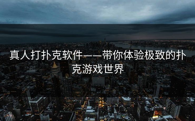 真人打扑克软件——带你体验极致的扑克游戏世界 真人打扑克软件——带你体验极致的扑克游戏世界