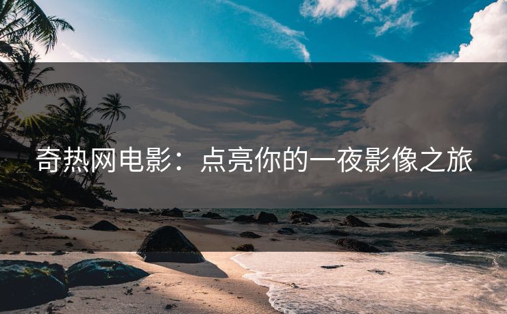 奇热网电影:点亮你的一夜影像之旅
