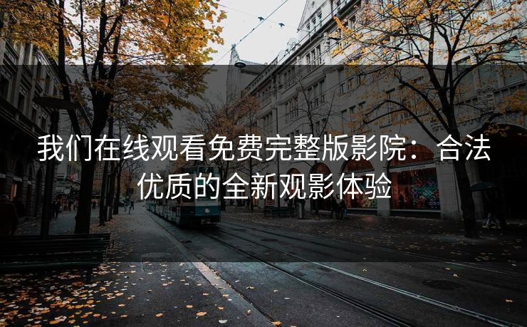 我们在线观看免费完整版影院:合法优质的全新观影体验