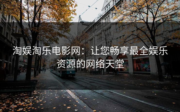 淘娱淘乐电影网:让您畅享最全娱乐资源的网络天堂