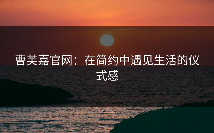 曹芙嘉官网:在简约中遇见生活的仪式感