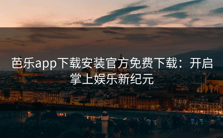 芭乐app下载安装官方免费下载:开启掌上娱乐新纪元