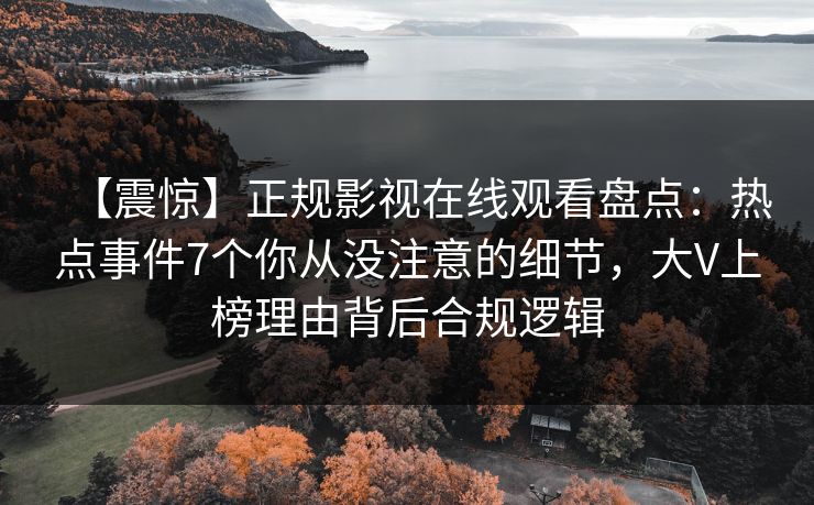 【震惊】正规影视在线观看盘点:热点事件7个你从没注意的细节,大V上榜理由背后合规逻辑