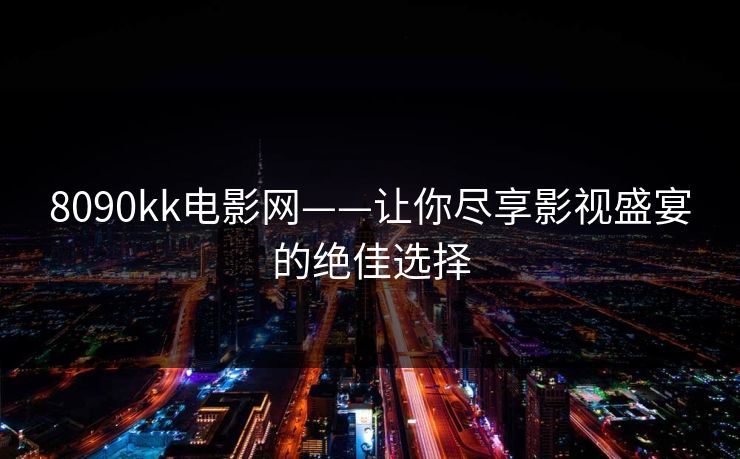 8090kk电影网——让你尽享影视盛宴的绝佳选择