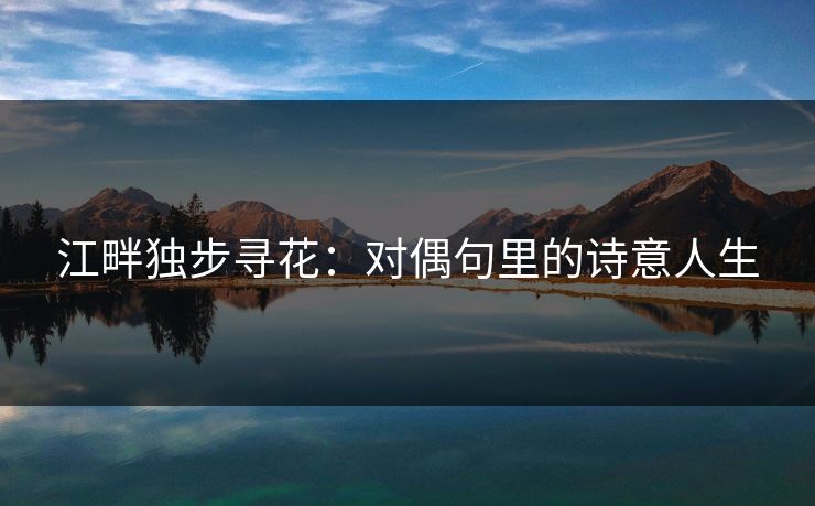 江畔独步寻花：对偶句里的诗意人生