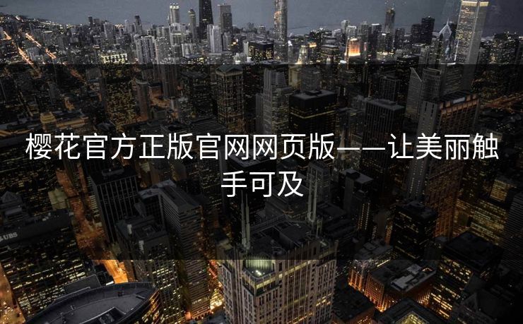 樱花官方正版官网网页版——让美丽触手可及