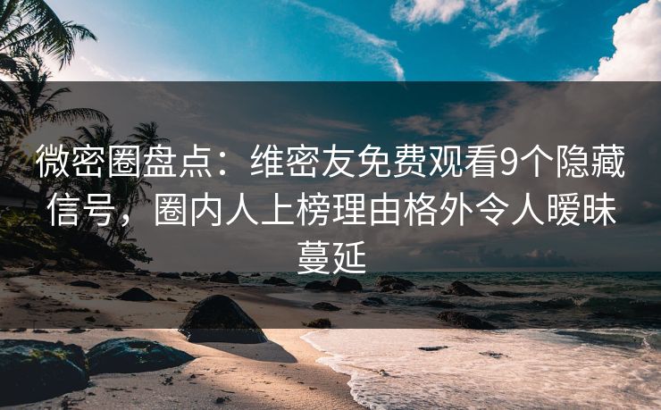 微密圈盘点:维密友免费观看9个隐藏信号,圈内人上榜理由格外令人暧昧蔓延 微密圈盘点:维密友免费观看9个隐藏信号,圈内人上榜理由格外令人暧昧蔓延