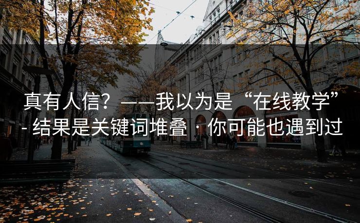 真有人信？——我以为是“在线教学” - 结果是关键词堆叠 · 你可能也遇到过