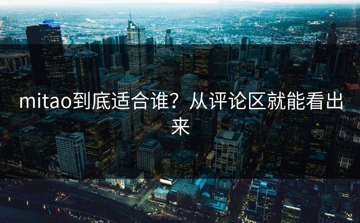 mitao到底适合谁？从评论区就能看出来